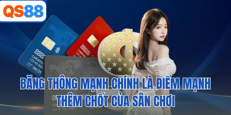Băng thông mạnh chính là điểm mạnh thêm chốt của sân chơi