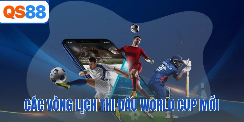 Các vòng lịch thi đấu world cup mới