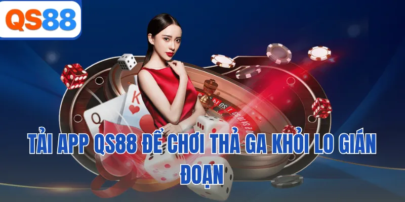 Tải app QS88 để chơi thả ga khỏi lo gián đoạn